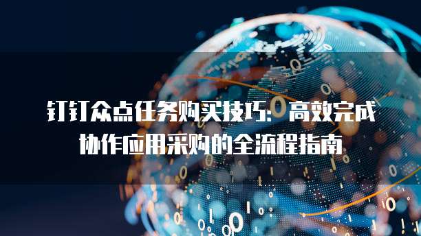 钉钉众点任务购买技巧：高效完成协作应用采购的全流程指南