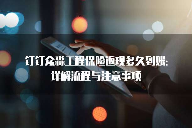 钉钉众淼工程保险返现多久到账:详解流程与注意事项