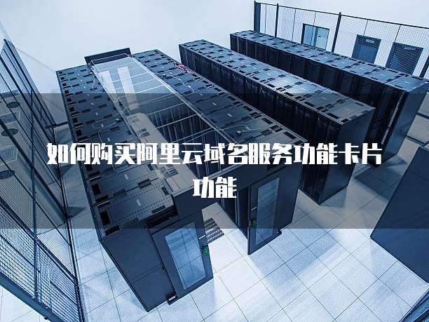 如何购买阿里云域名服务功能卡片功能