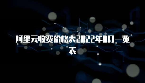 阿里云收费价格表2022年8月一览表