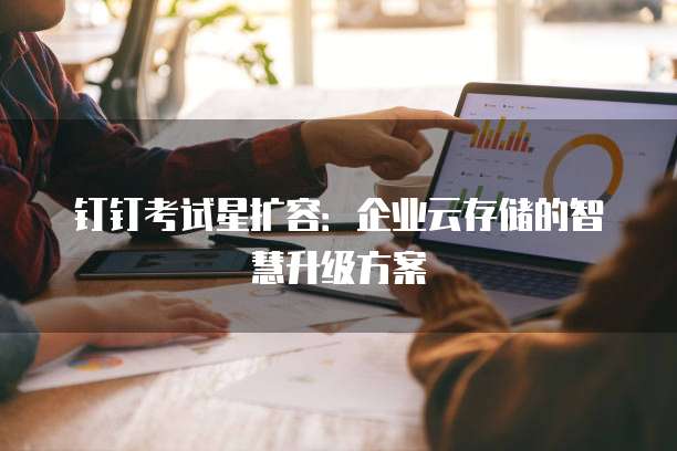 钉钉考试星扩容：企业云存储的智慧升级方案