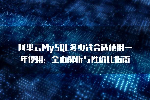 阿里云MySQL多少钱合适使用一年使用:全面解析与性价比指南