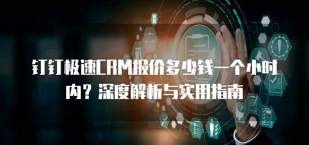 钉钉极速CRM报价多少钱一个小时内?深度解析与实用指南