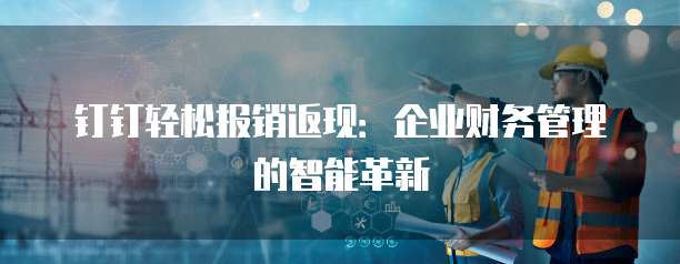 钉钉轻松报销返现:企业财务管理的智能革新