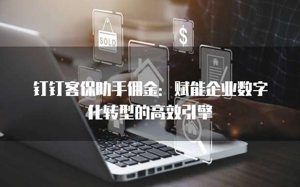 钉钉客保助手佣金:赋能企业数字化转型的高效引擎
