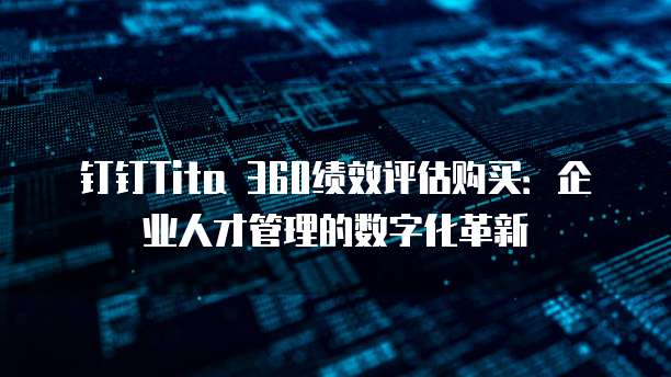 钉钉Tita 360绩效评估购买:企业人才管理的数字化革新