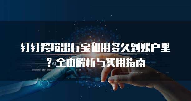 钉钉跨境出行宝租用多久到账户里?全面解析与实用指南