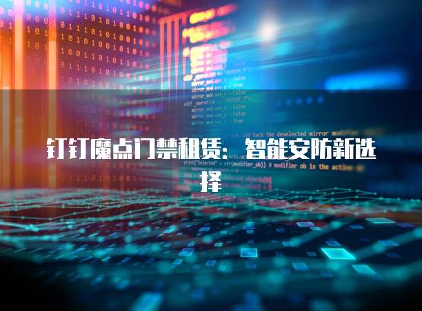 钉钉魔点门禁租赁：智能安防新选择