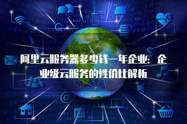 阿里云服务器多少钱一年企业:企业级云服务的性价比解析