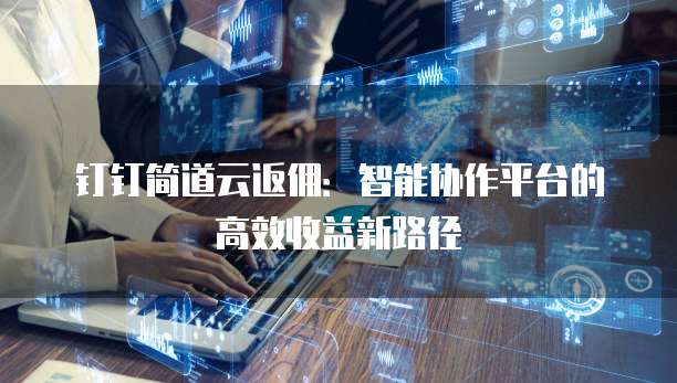 钉钉简道云返佣:智能协作平台的高效收益新路径