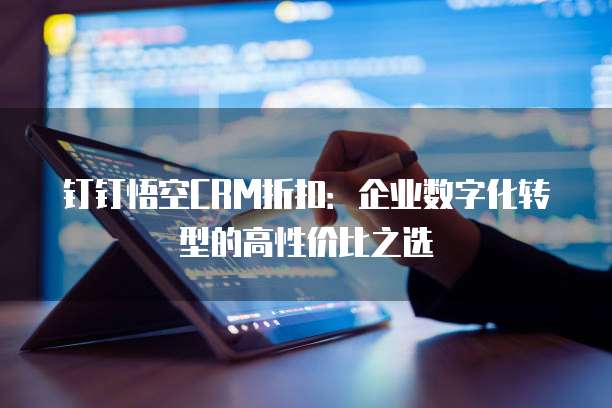 钉钉悟空CRM折扣：企业数字化转型的高性价比之选
