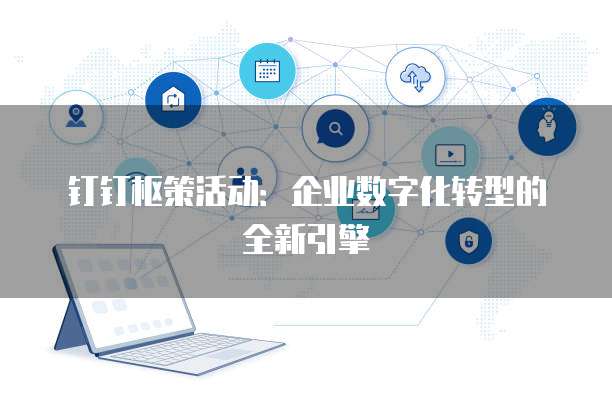 钉钉枢策活动:企业数字化转型的全新引擎