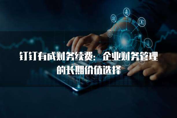 钉钉有成财务续费：企业财务管理的长期价值选择