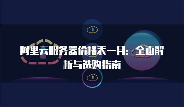 阿里云服务器价格表一月:全面解析与选购指南