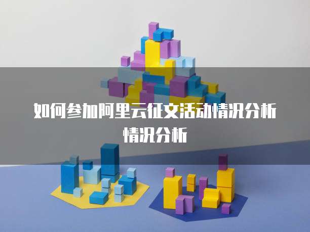 如何参加阿里云征文活动情况分析情况分析