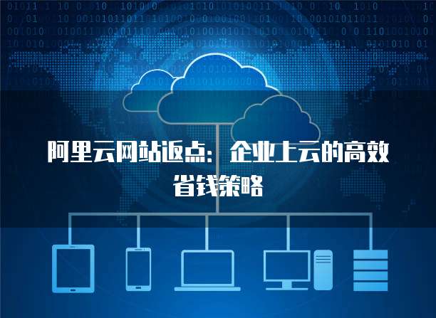 阿里云网站返点:企业上云的高效省钱策略