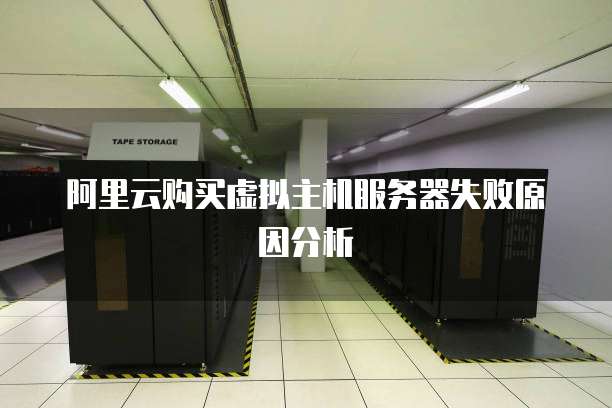 阿里云购买虚拟主机服务器失败原因分析