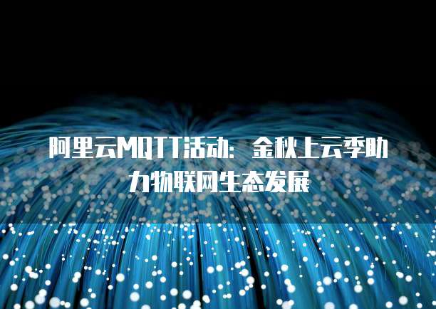 阿里云MQTT活动：金秋上云季助力物联网生态发展