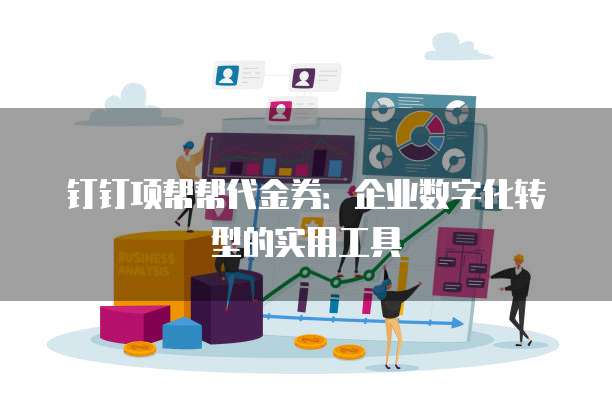 钉钉项帮帮代金券:企业数字化转型的实用工具