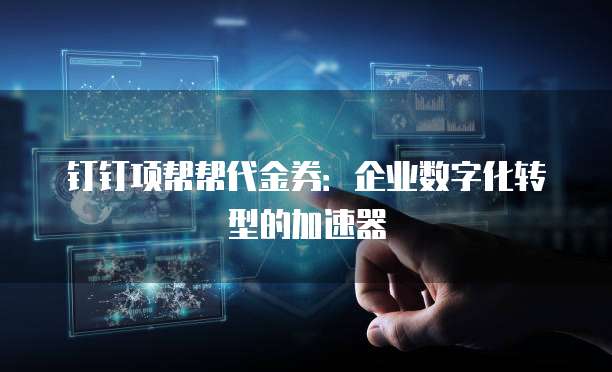 钉钉项帮帮代金券:企业数字化转型的加速器