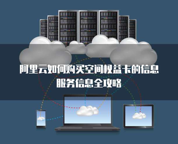 阿里云如何购买空间权益卡的信息服务信息全攻略