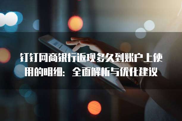 钉钉网商银行返现多久到账户上使用的明细:全面解析与优化建议