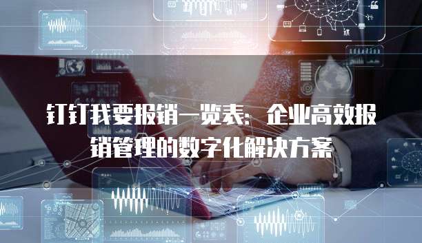 钉钉我要报销一览表:企业高效报销管理的数字化解决方案
