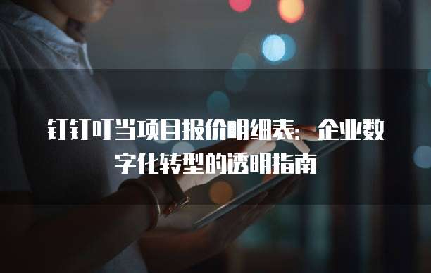 钉钉叮当项目报价明细表：企业数字化转型的透明指南