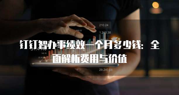 钉钉智办事绩效一个月多少钱:全面解析费用与价值
