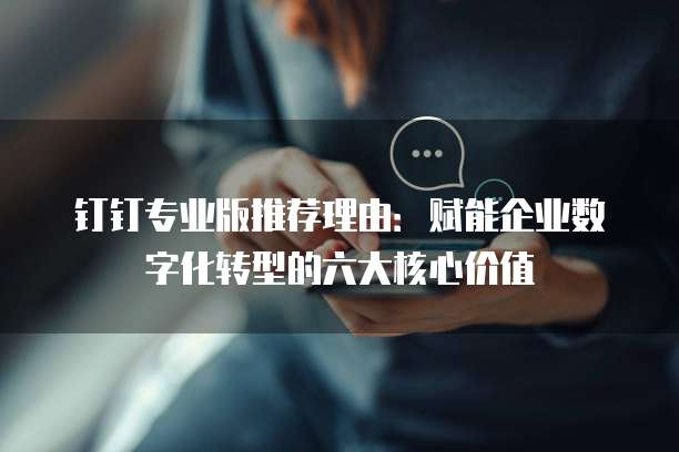 钉钉专业版推荐理由:赋能企业数字化转型的六大核心价值