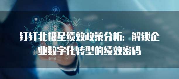 钉钉北极星绩效政策分析:解锁企业数字化转型的绩效密码