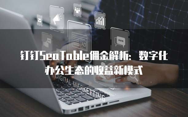 钉钉SeaTable佣金解析:数字化办公生态的收益新模式