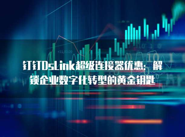 钉钉DsLink超级连接器优惠：解锁企业数字化转型的黄金钥匙