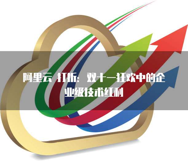 阿里云 打折:双十一狂欢中的企业级技术红利