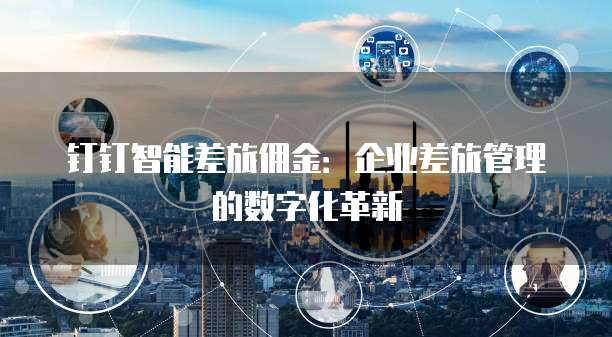 钉钉智能差旅佣金:企业差旅管理的数字化革新
