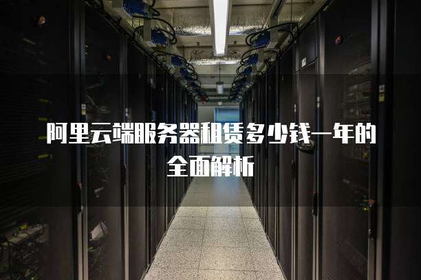 阿里云端服务器租赁多少钱一年的全面解析