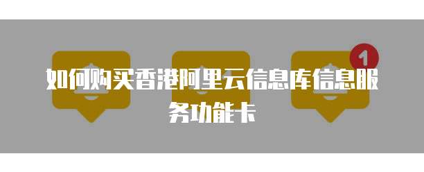 如何购买香港阿里云信息库信息服务功能卡