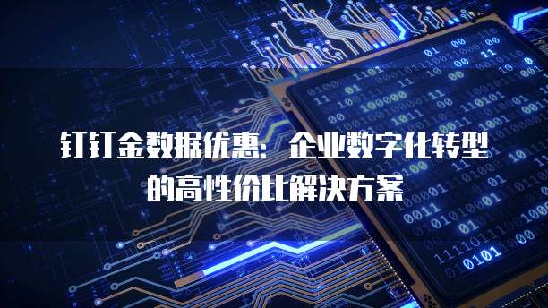 钉钉金数据优惠:企业数字化转型的高性价比解决方案