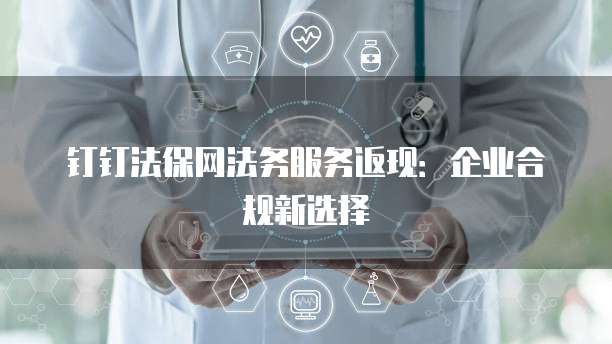 钉钉法保网法务服务返现：企业合规新选择