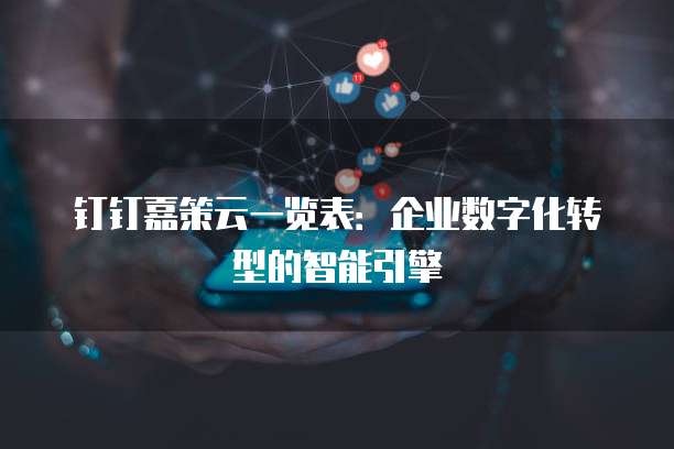钉钉嘉策云一览表:企业数字化转型的智能引擎