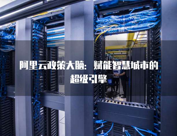阿里云政策大脑：赋能智慧城市的超级引擎