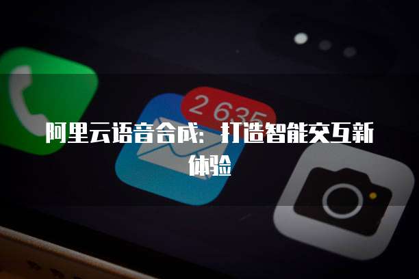 阿里云语音合成：打造智能交互新体验