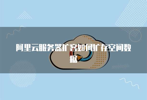 阿里云服务器扩容如何扩存空间数据
