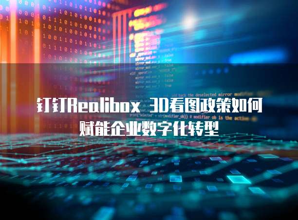 钉钉Realibox 3D看图政策如何赋能企业数字化转型