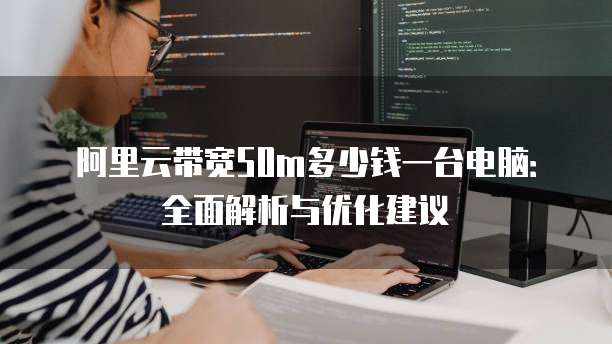 阿里云带宽50m多少钱一台电脑:全面解析与优化建议