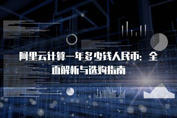 阿里云计算一年多少钱人民币:全面解析与选购指南