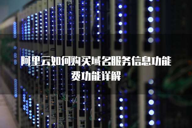 阿里云如何购买域名服务信息功能费功能详解