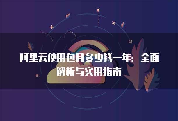 阿里云使用包月多少钱一年:全面解析与实用指南