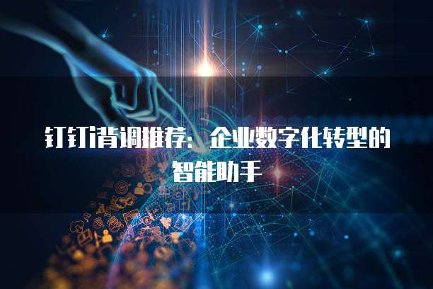 钉钉i背调推荐：企业数字化转型的智能助手