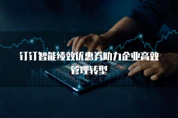 钉钉智能绩效优惠券助力企业高效管理转型